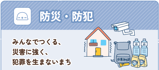 防災・防犯 　みんなでつくる、災害に強く、犯罪を生まないまち