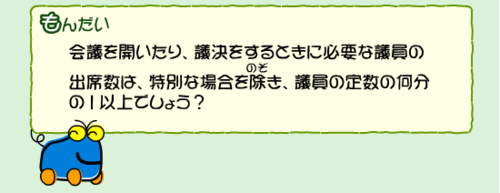 会議を開いたり、議決をするときに必要な議員の出席数は、特別な場合を除き、議員の定数の何分の1以上でしょう？